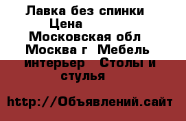 Лавка без спинки › Цена ­ 2 000 - Московская обл., Москва г. Мебель, интерьер » Столы и стулья   